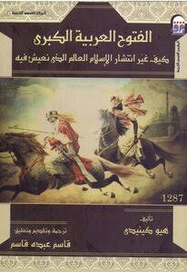 الفتوح العربية الكبرى كيف غير انتشار الإسلام العالم الذي نعيش فيه تأليف